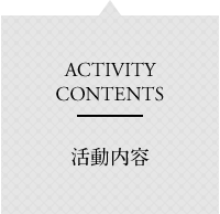 ACTIVITY CONTENTS　活動内容